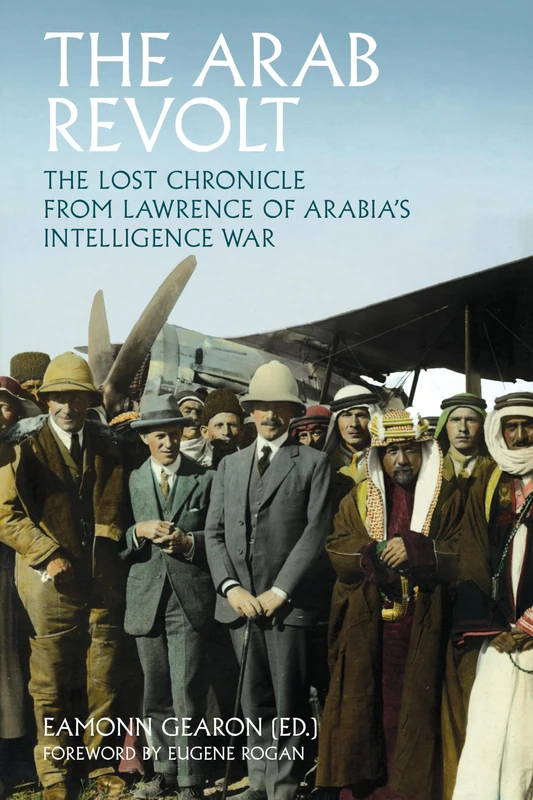 The Arab Revolt: The Lost Chronicle from Lawrence of Arabia’s Intelligence War