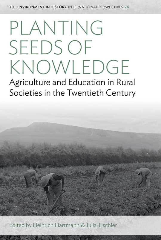 Planting Seeds of Knowledge: Agriculture and Education in Rural Societies in the Twentieth Century: 24 (Environment in History: International Perspectives, 24)