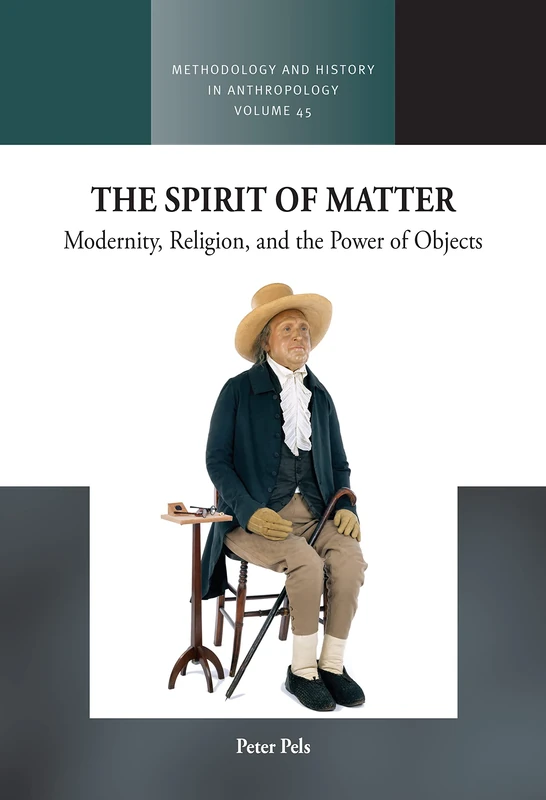 The Spirit of Matter: Modernity, Religion, and the Power of Objects: 45 (Methodology & History in Anthropology)