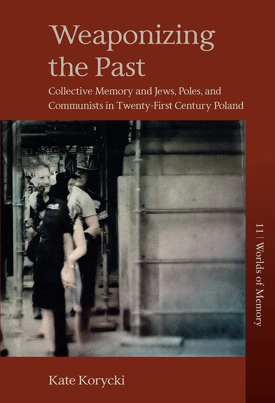 Weaponizing the Past: Collective Memory and Jews, Poles, and Communists in Twenty-First Century Poland: 11 (Worlds of Memory, 11)