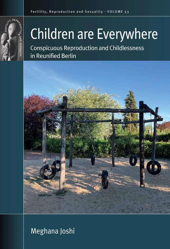 Children are Everywhere: Conspicuous Reproduction and Childlessness in Reunified Berlin: 53 (Fertility, Reproduction and Sexuality: Social and Cultural Perspectives, 53)