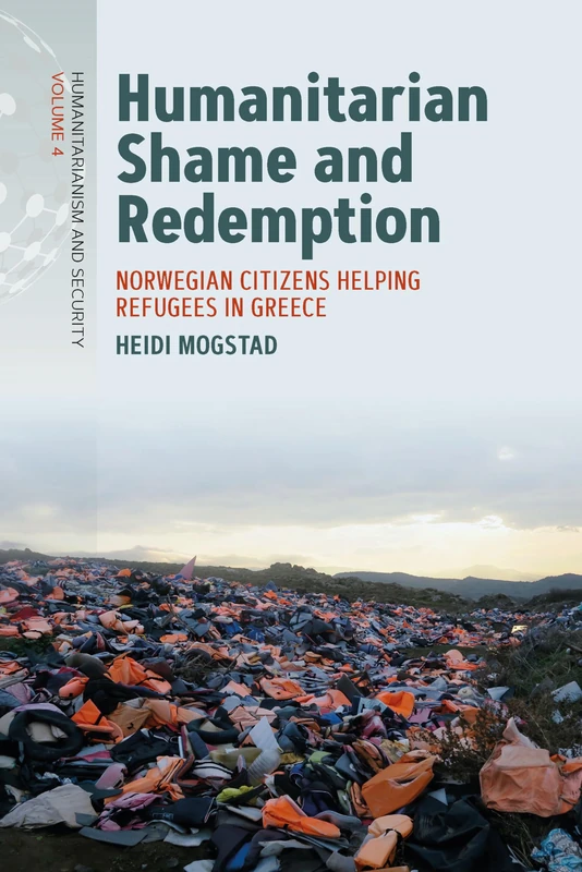 Humanitarian Shame and Redemption: Norwegian Citizens Helping Refugees in Greece: 4 (Humanitarianism and Security, 4)