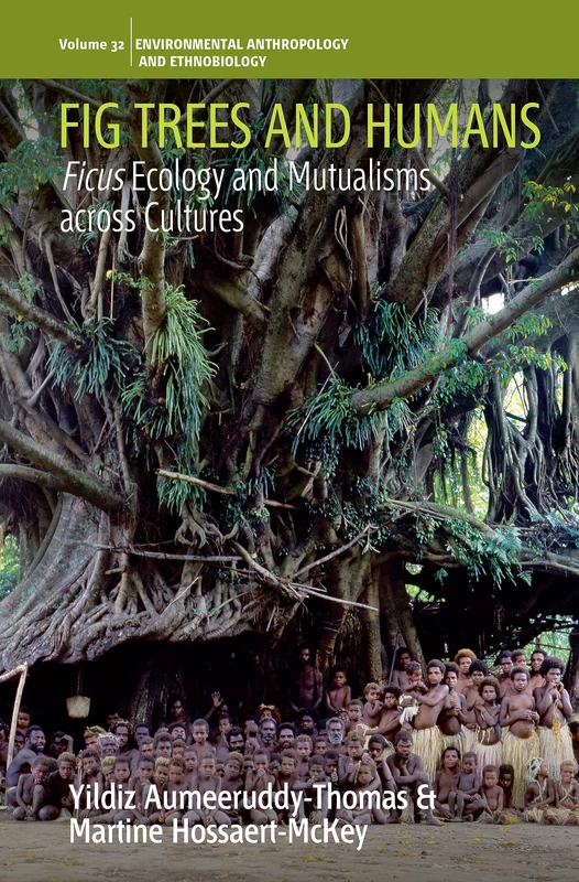 Fig Trees and Humans: Ficus Ecology and Mutualisms across Cultures: 32 (Environmental Anthropology and Ethnobiology, 32)