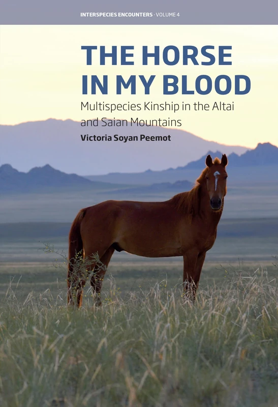 The Horse in My Blood: Multispecies Kinship in the Altai and Saian Mountains: 4 (Interspecies Encounters, 4)