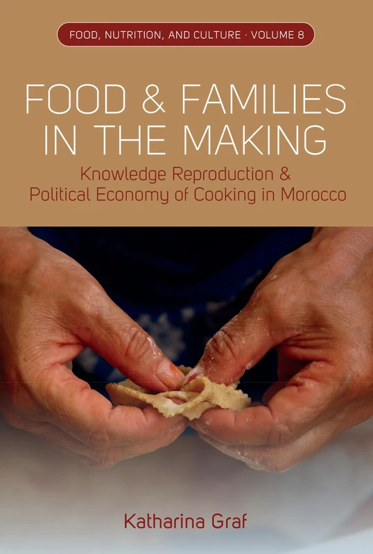Food and Families in the Making: Knowledge Reproduction and Political Economy of Cooking in Morocco: 8 (Food, Nutrition, and Culture, 8)
