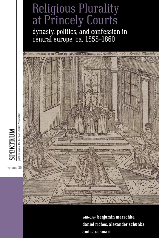 Religious Plurality at Princely Courts: Dynasty, Politics, and Confession in Central Europe, ca. 1555-1860: 30 (Spektrum: Publications of the German Studies Association, 30)