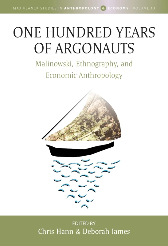 One Hundred Years of Argonauts: Malinowski, Ethnography and Economic Anthropology: 13 (Max Planck Studies in Anthropology and Economy, 13)