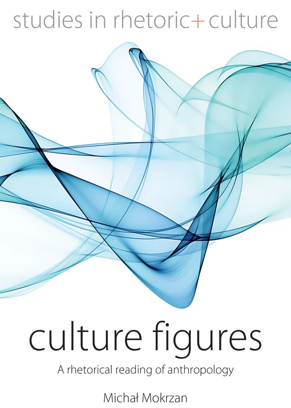Culture Figures: A Rhetorical Reading of Anthropology: 10 (Studies in Rhetoric and Culture, 10)