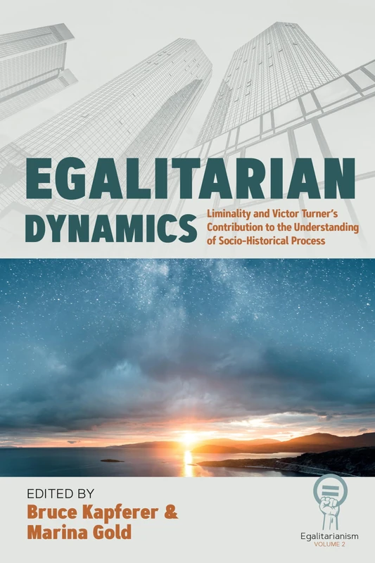 Egalitarian Dynamics: Liminality, and Victor Turner’s Contribution to the Understanding of Socio-historical Process: 2 (Egalitarianism, 2)