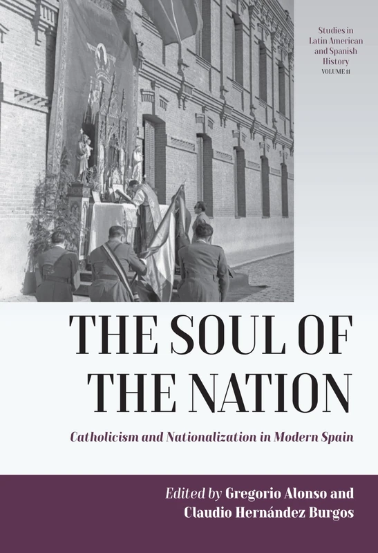 The Soul of the Nation: Catholicism and Nationalization in Modern Spain: 11 (Studies in Latin American and Spanish History, 11)