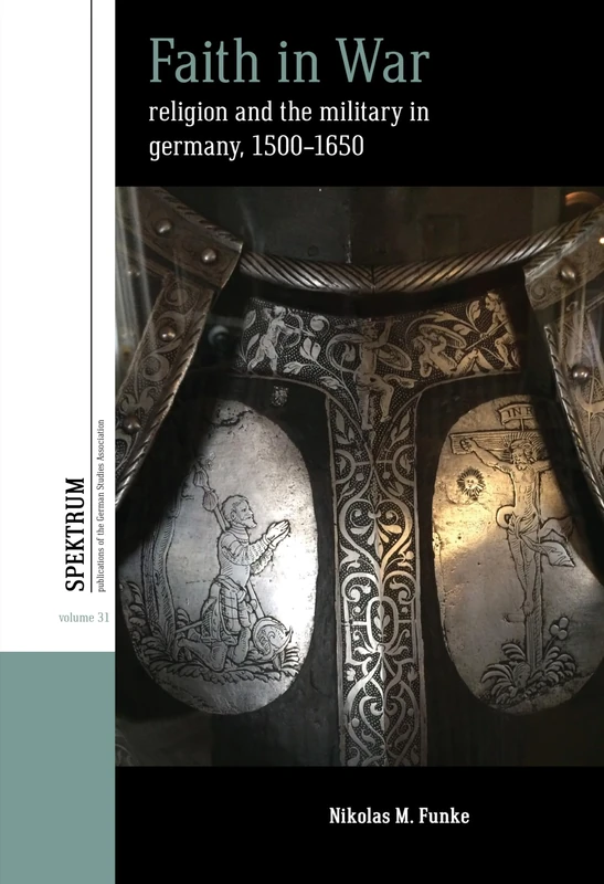 Faith in War: Religion and the Military in Germany, c.1500-1650: 31 (Spektrum: Publications of the German Studies Association, 31)