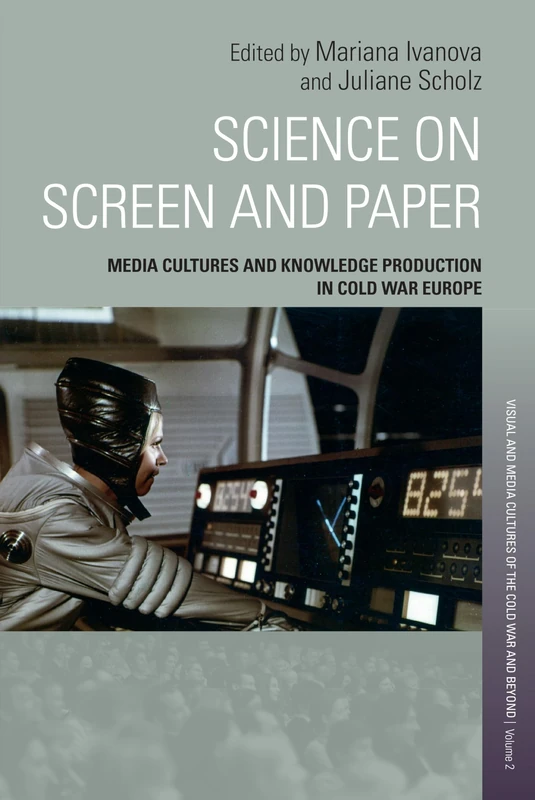 Science on Screen and Paper: Media Cultures and Knowledge Production in Cold War Europe: 2 (Visual and Media Cultures of the Cold War and Beyond, 2)