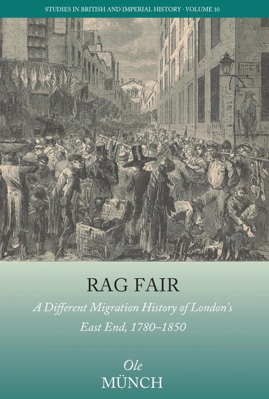Rag Fair: A Different Migration History of London’s East End, 1780-1850: 10 (Studies in British and Imperial History, 10)