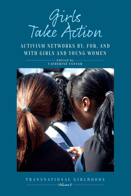 Girls Take Action: Activism Networks by, for, and with Girls and Young Women: 8 (Transnational Girlhoods, 8)