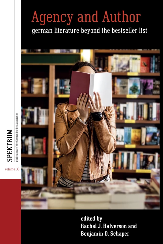 Agency and Author: German Literature Beyond the Bestseller List: 33 (Spektrum: Publications of the German Studies Association, 33)