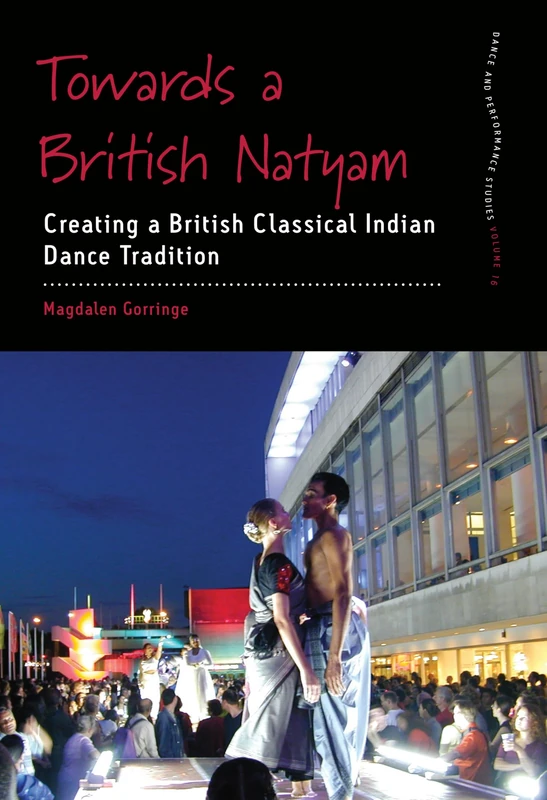 Towards a British Natyam: Creating a British Classical Indian Dance Tradition: 16 (Dance and Performance Studies, 16)