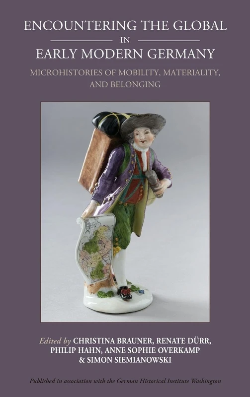 Encountering the Global in Early Modern Germany: Microhistories of Mobility, Materiality, and Belonging: 30 (Studies in German History, 30)