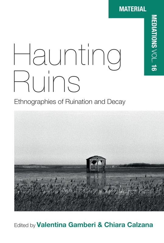 Haunting Ruins: Ethnographies of Ruination and Decay: 16 (Material Mediations: People and Things in a World of Movement, 16)