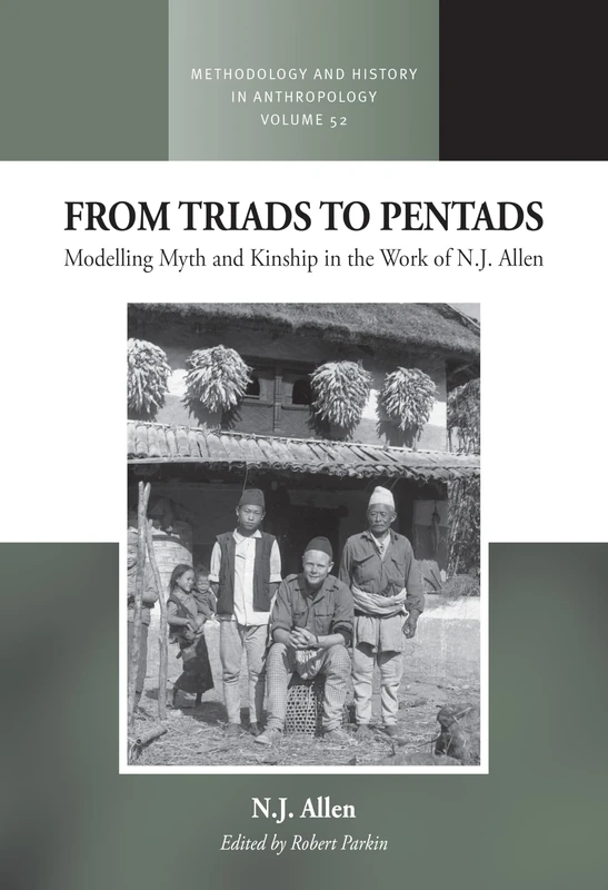 From Triads to Pentads: Modelling Myth and Kinship in the Work of N.J. Allen: 52 (Methodology & History in Anthropology, 52)