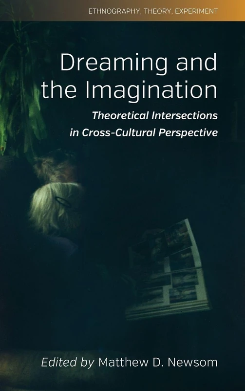 Dreaming and the Imagination: Theoretical Intersections in Cross-Cultural Perspective: 10 (Ethnography, Theory, Experiment, 10)