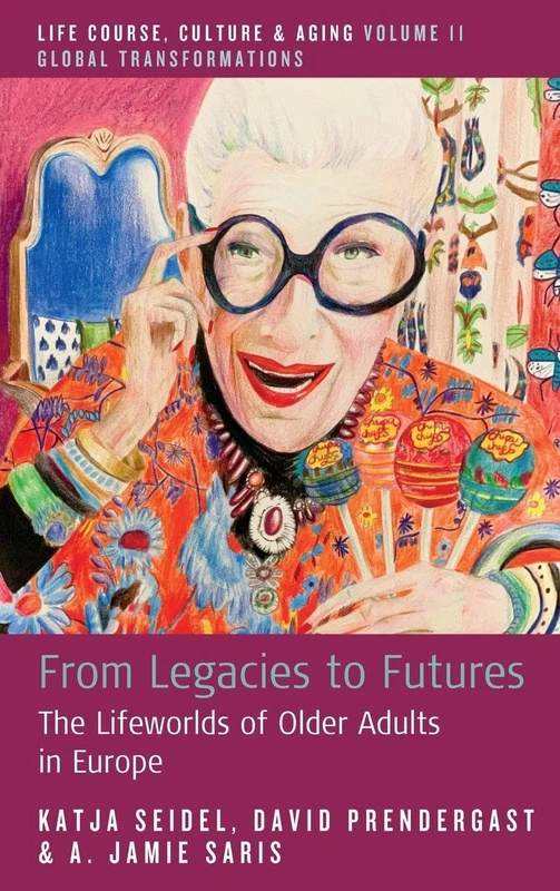 From Legacies to Futures: The Lifeworlds of Older Adults in Europe: 11 (Life Course, Culture and Aging: Global Transformations, 11)