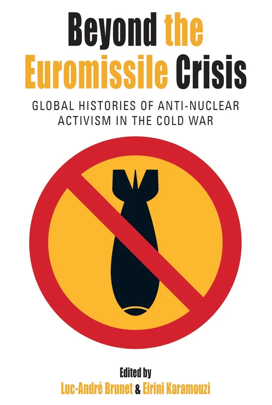 Beyond the Euromissile Crisis: Global Histories of Anti-Nuclear Activism in the Cold War: 33 (Protest, Culture & Society, 33)