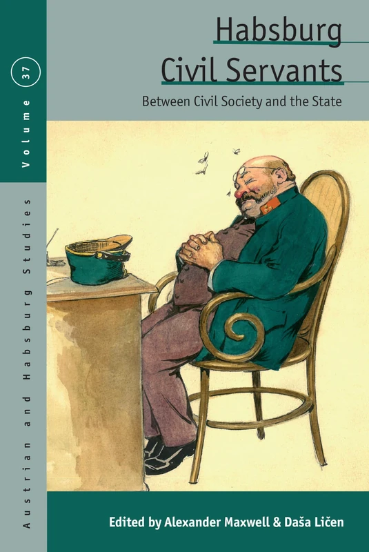 Habsburg Civil Servants: Between Civil Society and the State: 37 (Austrian and Habsburg Studies, 37)