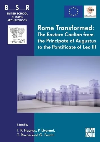 Rome Transformed: The Eastern Caelian from the Principate of Augustus to the Pontificate of Leo III (British School at Rome Archaeology)