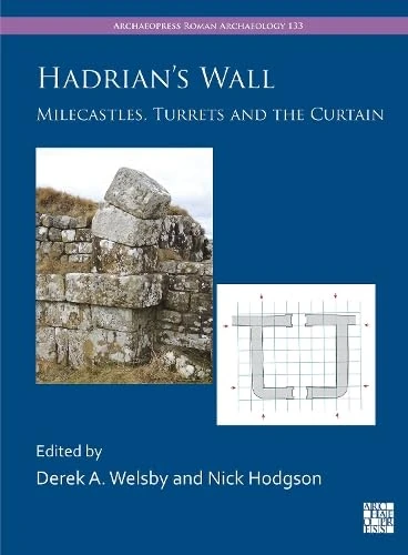 Hadrian's Wall: Milecastles, Turrets and the Curtain (Archaeopress Roman Archaeology)