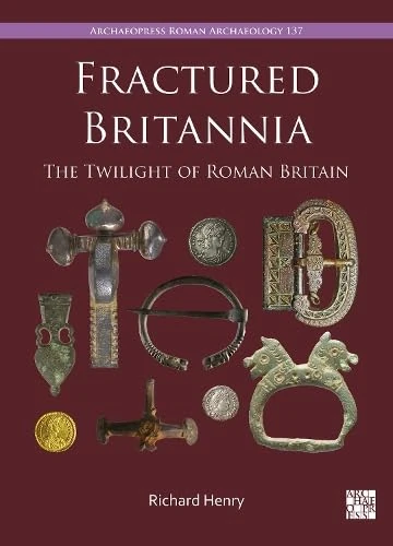 Fractured Britannia: The Twilight of Roman Britain (Archaeopress Roman Archaeology)