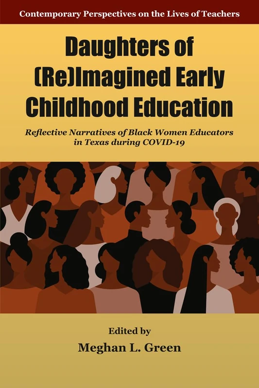 Daughters of (Re)Imagined Early Childhood Education: Reflective Narratives of Black Women Educators in Texas during Covid-19 (Contemporary Perspectives on the Lives of Teachers)