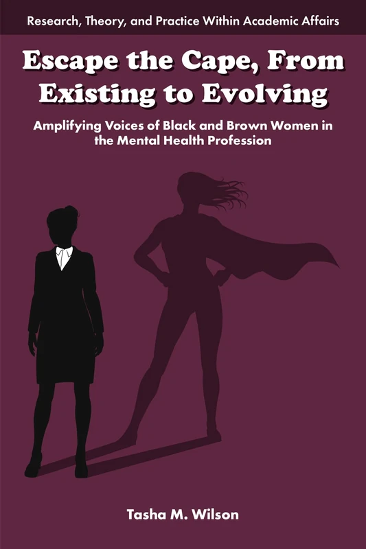 Escape the Cape, From Existing to Evolving: Amplifying Voices of Black and Brown Women in the Mental Health Profession (Research, Theory, and Practice Within Academic Affairs)