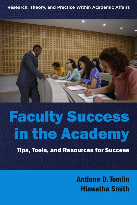 Faculty Success in the Academy: Tips, Tools, and Resources for Success (Research, Theory, and Practice Within Academic Affairs)