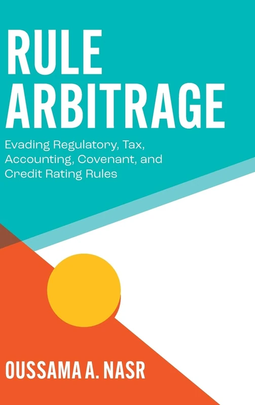 Rule Arbitrage: Evading Regulatory, Tax, Accounting, Covenant and Credit Rating Rules