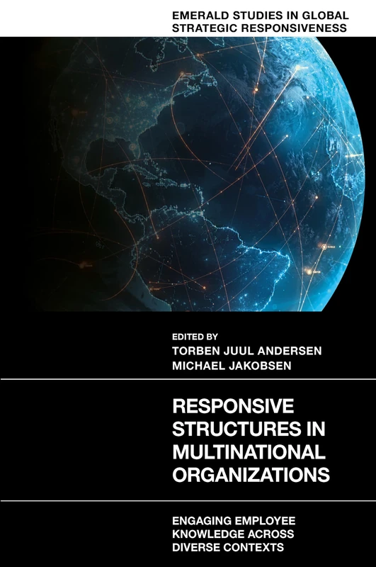 Responsive Structures in Multinational Organizations: Engaging Employee Knowledge Across Diverse Contexts (Emerald Studies in Global Strategic Responsiveness)