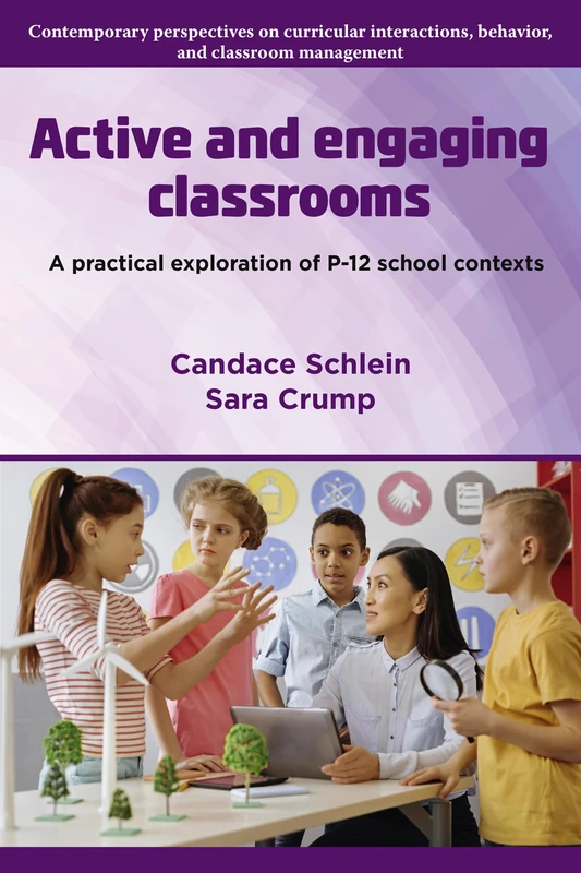 Active and Engaging Classrooms: A Practical Exploration of P–12 School Contexts (Contemporary Perspectives on Curricular Interactions, Behavior, Relationships, and Classroom Management)