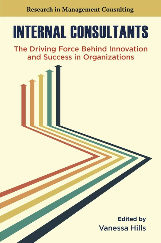 Internal Consultants: The Driving Force Behind Innovation and Success in Organizations (Research in Management Consulting)