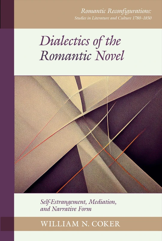 Dialectics of the Romantic Novel: Self-Estrangement, Mediation, and Narrative Form (Romantic Reconfigurations: Studies in Literature and Culture 1780-1850)