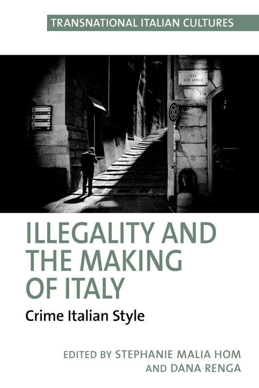 Illegality and the Making of Italy: Crime Italian Style: 9 (Transnational Italian Cultures, 9)