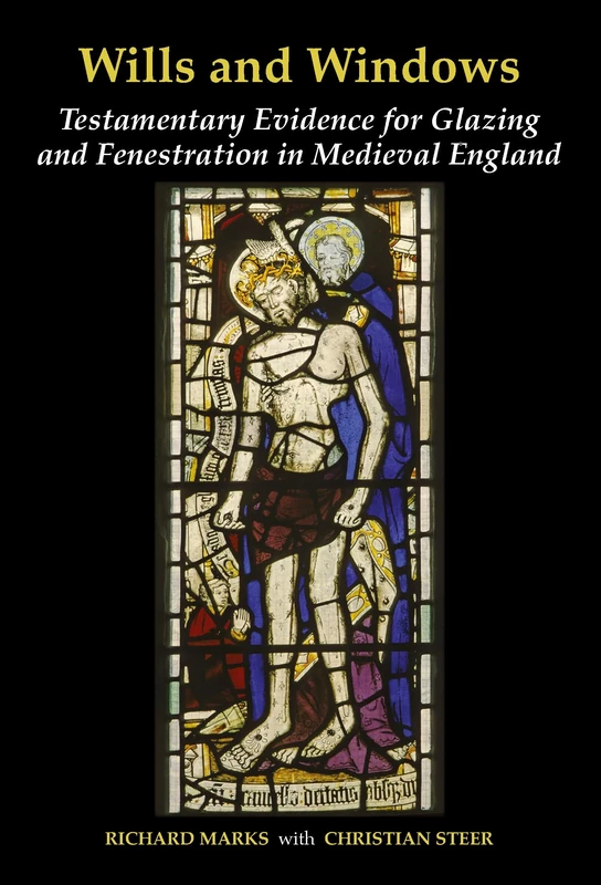 Wills and Windows: Testamentary Evidence for Glazing and Fenestration in Medieval England: 1 (Corpus Vitrearum)
