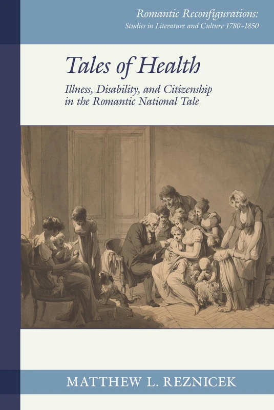 Tales of Health: Illness, Disability, and Citizenship in the Romantic National Tale (Romantic Reconfigurations: Studies in Literature and Culture 1780-1850)