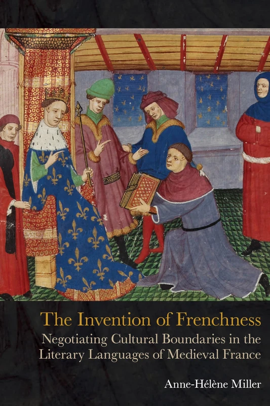 Invention of Frenchness: Negotiating Cultural Boundaries in the Literary Languages of Medieval France (Exeter Medieval Online)