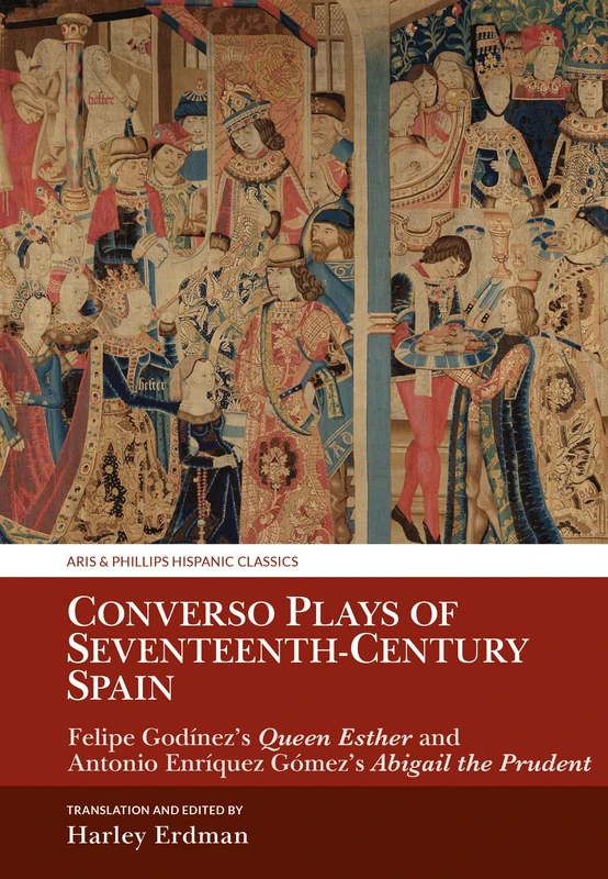 Converso Plays of Seventeenth-Century Spain: Felipe Godínez’s Queen Esther and Antonio Enríquez Gómez’s Abigail the Prudent (Aris & Phillips Hispanic Classics)