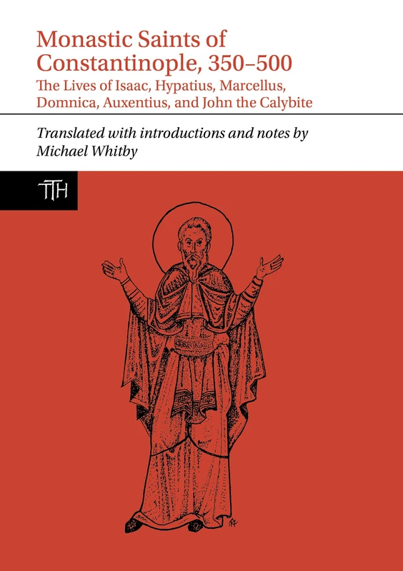 Monastic Saints: The Lives of Isaac, Hypatius, Marcellus the Sleepless, Domnica, Auxentius, and John the Calybite (Translated Texts for Historians)