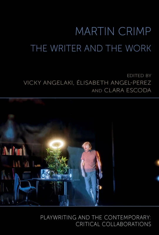 Martin Crimp: The Writer and the Work (Playwriting and the Contemporary: Critical Collaborations)