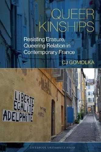 Queer Kinships: Resisting Erasure, Queering Relation in Contemporary France: 18 (Studies in Modern and Contemporary France, 18)