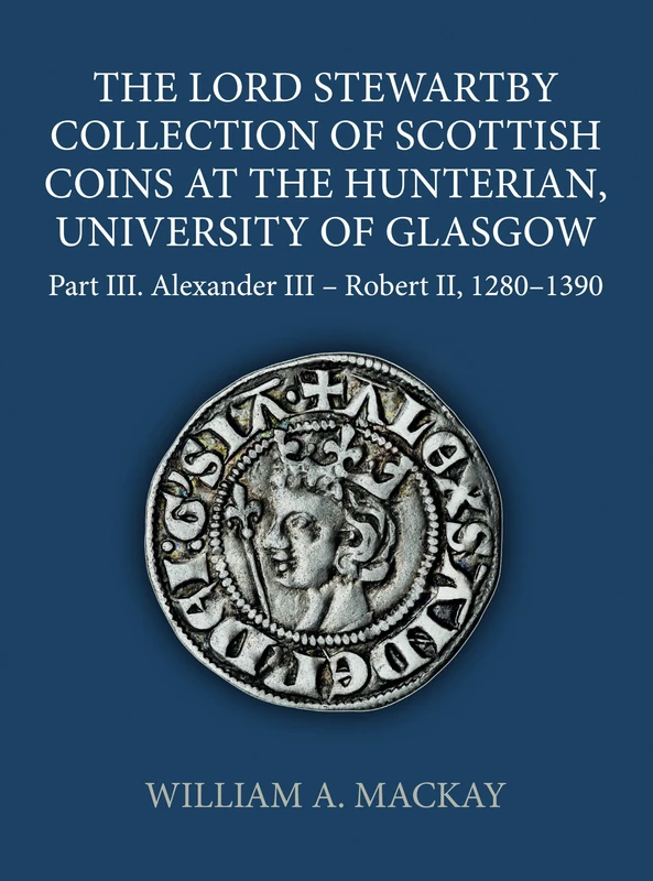 The Lord Stewartby Collection of Scottish Coins at the Hunterian, University of Glasgow, Part III: Alexander III to Robert II 1280-1390: 74 (Sylloge of Coins of the British Isles, 74)