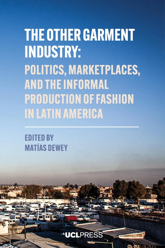 The Other Garment Industry: Politics, Marketplaces and the Informal Production of Fashion in Latin America (Modern Americas)