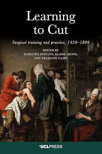 Learning to Cut: Surgical Training and Practice, 1450–1800 (Opening Up the History of Science)