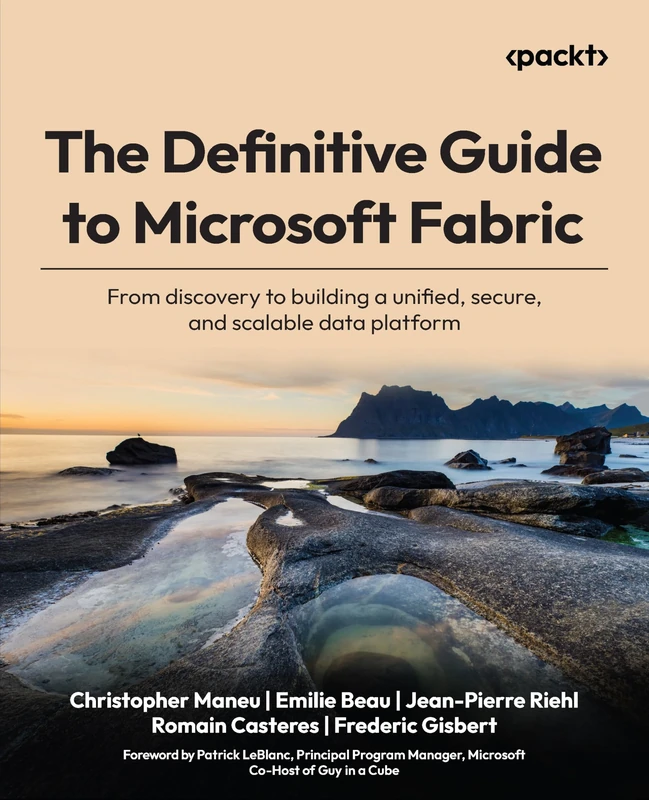 The Definitive Guide to Microsoft Fabric: From discovery to building a unified, secure, and scalable data platform